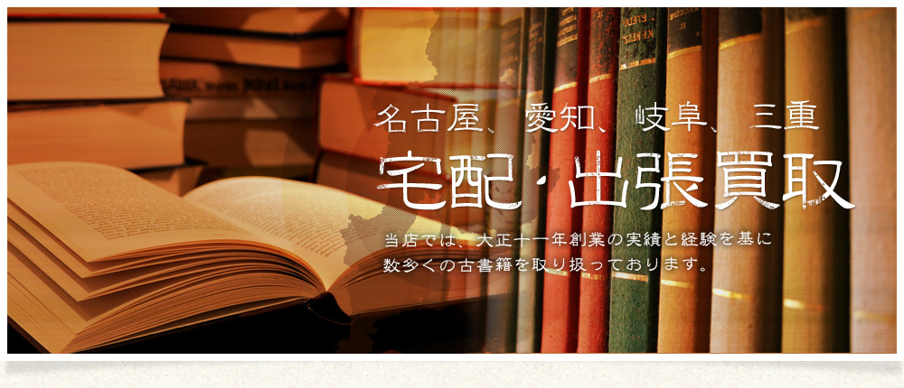 名古屋、愛知、岐阜、三重　無料出張買取。当店では、大正十一年創業の実績と経験を基に数多くの古書籍を取り扱っております。