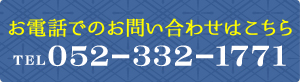 お電話でのお問い合わせはこちら TEL.052-332-1771